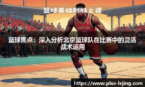 篮球焦点:深入分析北京篮球队在比赛中的灵活战术运用