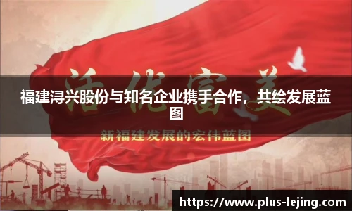 福建浔兴股份与知名企业携手合作,共绘发展蓝图