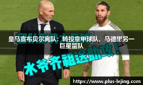 皇马宣布贝尔离队:转投意甲球队,马德里另一巨星留队