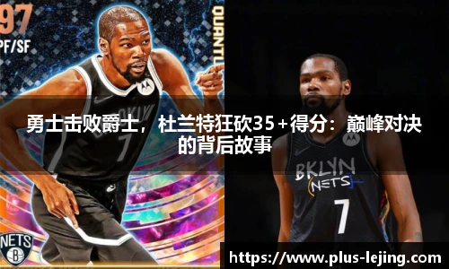 勇士击败爵士,杜兰特狂砍35+得分:巅峰对决的背后故事