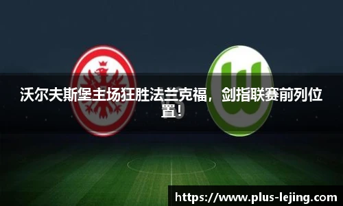 沃尔夫斯堡主场狂胜法兰克福，剑指联赛前列位置！