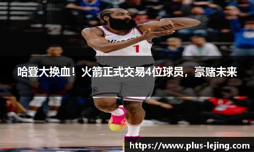 哈登大换血！火箭正式交易4位球员，豪赌未来