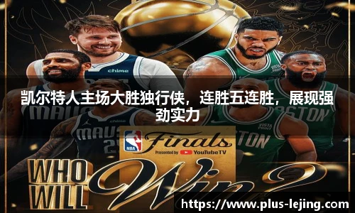 凯尔特人主场大胜独行侠，连胜五连胜，展现强劲实力