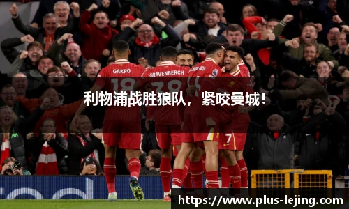 利物浦战胜狼队，紧咬曼城！