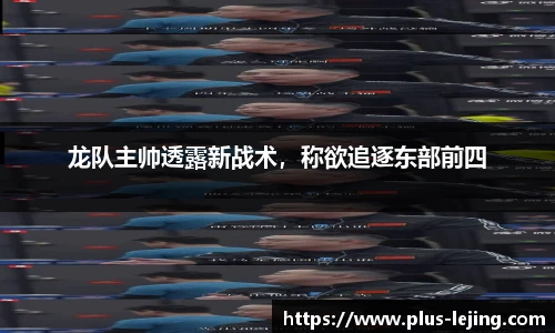 龙队主帅透露新战术，称欲追逐东部前四