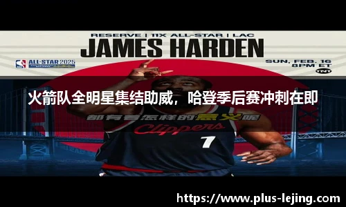 火箭队全明星集结助威，哈登季后赛冲刺在即