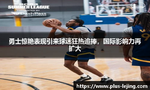 勇士惊艳表现引来球迷狂热追捧,国际影响力再扩大