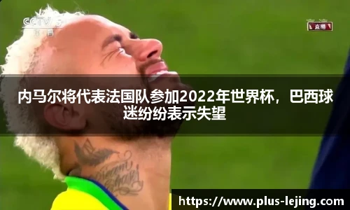 内马尔将代表法国队参加2022年世界杯，巴西球迷纷纷表示失望