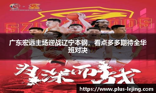 广东宏远主场迎战辽宁本钢,看点多多期待全华班对决