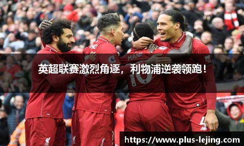 英超联赛激烈角逐,利物浦逆袭领跑!