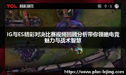 IG与ES精彩对决比赛视频回顾分析带你领略电竞魅力与战术智慧