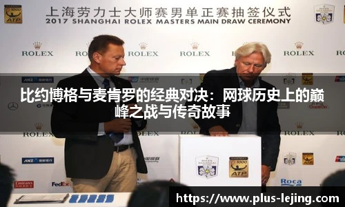 比约博格与麦肯罗的经典对决：网球历史上的巅峰之战与传奇故事