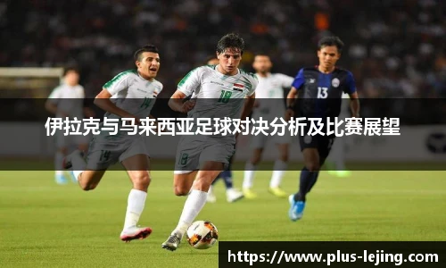 伊拉克与马来西亚足球对决分析及比赛展望