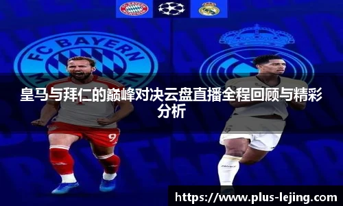 皇马与拜仁的巅峰对决云盘直播全程回顾与精彩分析
