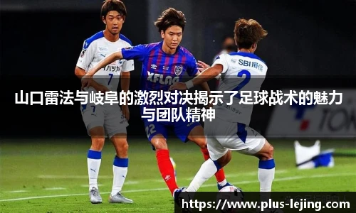 山口雷法与岐阜的激烈对决揭示了足球战术的魅力与团队精神