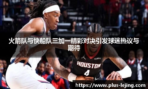 火箭队与快船队三加一精彩对决引发球迷热议与期待