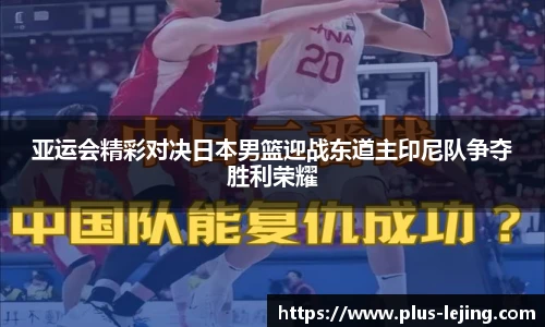 亚运会精彩对决日本男篮迎战东道主印尼队争夺胜利荣耀