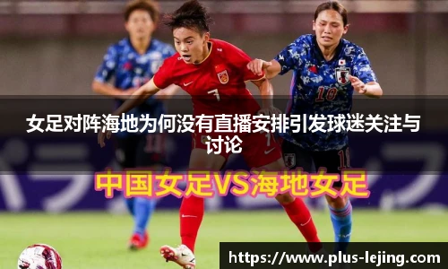 女足对阵海地为何没有直播安排引发球迷关注与讨论