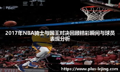 2017年NBA骑士与国王对决回顾精彩瞬间与球员表现分析