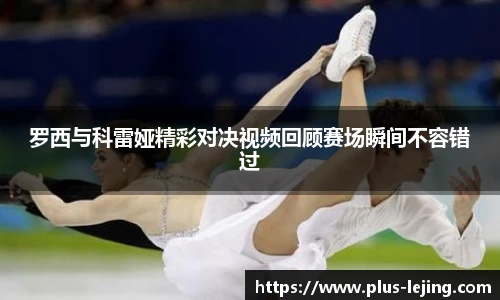 罗西与科雷娅精彩对决视频回顾赛场瞬间不容错过