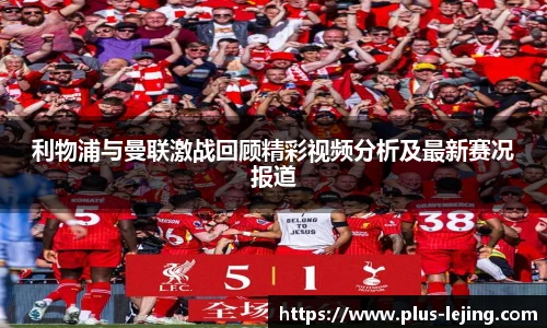 利物浦与曼联激战回顾精彩视频分析及最新赛况报道
