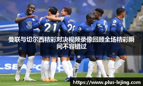 曼联与切尔西精彩对决视频录像回顾全场精彩瞬间不容错过