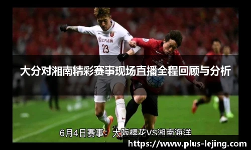 大分对湘南精彩赛事现场直播全程回顾与分析