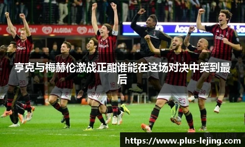 亨克与梅赫伦激战正酣谁能在这场对决中笑到最后